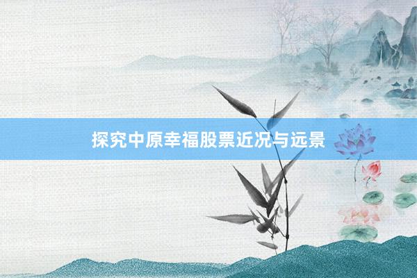 探究中原幸福股票近况与远景